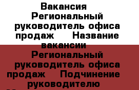 Вакансия : Региональный руководитель офиса продаж   › Название вакансии ­ Региональный руководитель офиса продаж  › Подчинение ­ руководителю › Максимальный оклад ­ 45 999 › Возраст от ­ 18 › Возраст до ­ 80 - Владимирская обл., Владимир г. Работа » Вакансии   . Владимирская обл.,Владимир г.